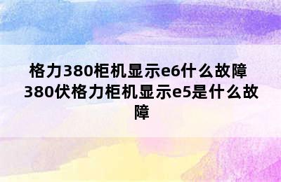 格力380柜机显示e6什么故障 380伏格力柜机显示e5是什么故障